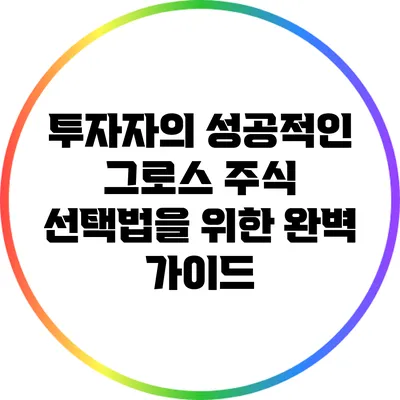 투자자의 성공적인 그로스 주식 선택법을 위한 완벽 가이드