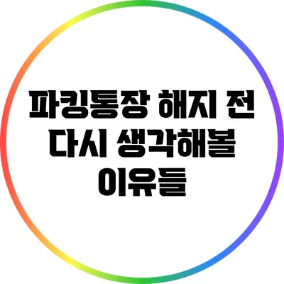 파킹통장 해지 전 다시 생각해볼 이유들