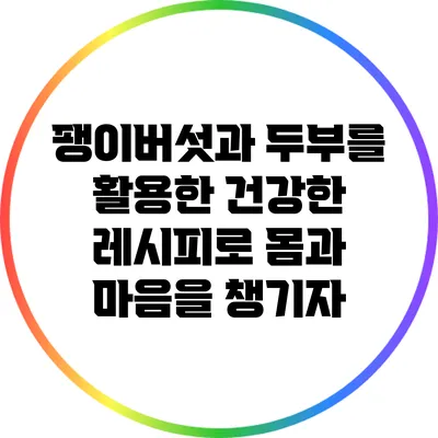 팽이버섯과 두부를 활용한 건강한 레시피로 몸과 마음을 챙기자