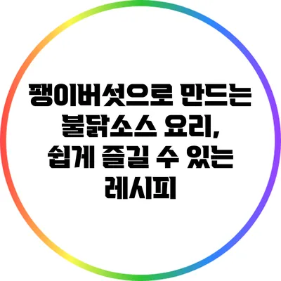 팽이버섯으로 만드는 불닭소스 요리, 쉽게 즐길 수 있는 레시피