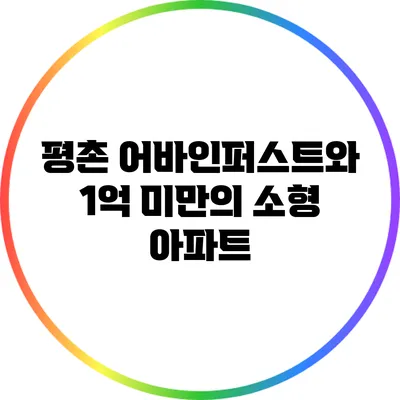 평촌 어바인퍼스트와 1억 미만의 소형 아파트