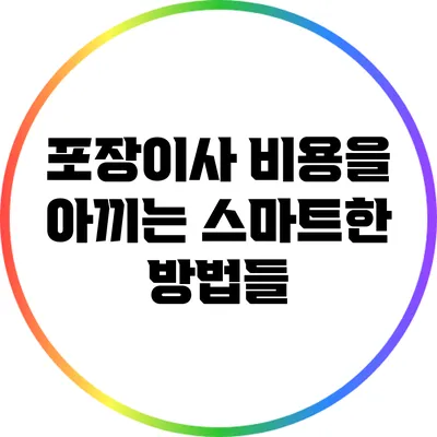 포장이사 비용을 아끼는 스마트한 방법들