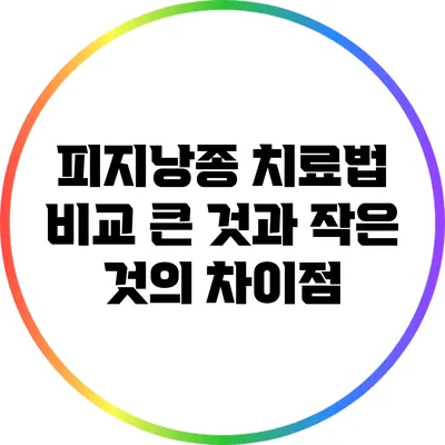 피지낭종 치료법 비교: 큰 것과 작은 것의 차이점