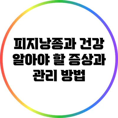 피지낭종과 건강: 알아야 할 증상과 관리 방법