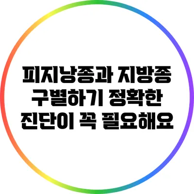 피지낭종과 지방종 구별하기: 정확한 진단이 꼭 필요해요