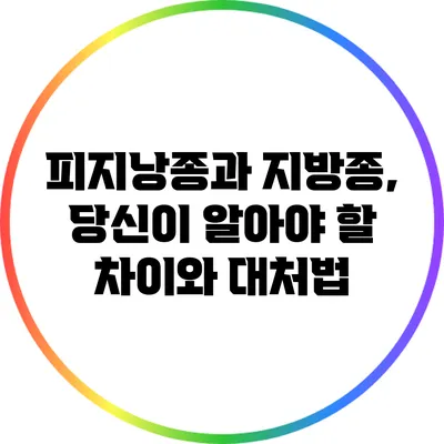 피지낭종과 지방종, 당신이 알아야 할 차이와 대처법