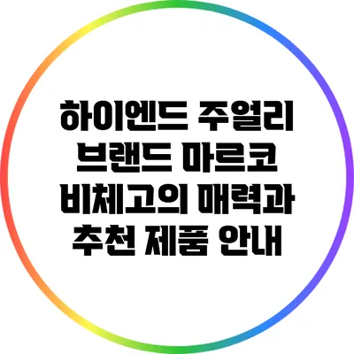 하이엔드 주얼리 브랜드 마르코 비체고의 매력과 추천 제품 안내