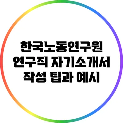 한국노동연구원 연구직 자기소개서 작성 팁과 예시