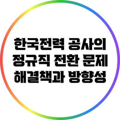 한국전력 공사의 정규직 전환 문제: 해결책과 방향성