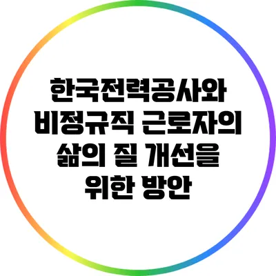 한국전력공사와 비정규직 근로자의 삶의 질 개선을 위한 방안