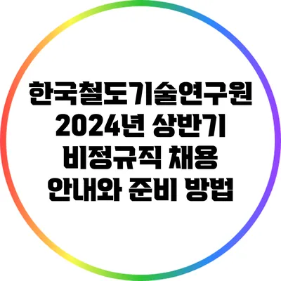 한국철도기술연구원 2024년 상반기 비정규직 채용 안내와 준비 방법