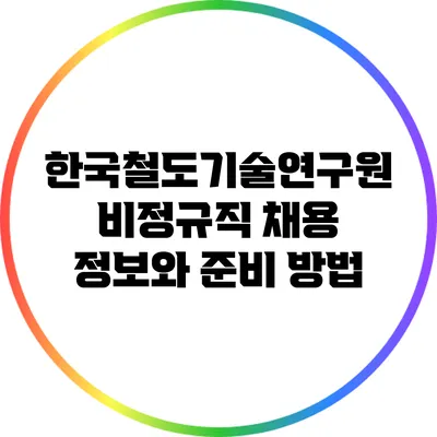 한국철도기술연구원 비정규직 채용 정보와 준비 방법