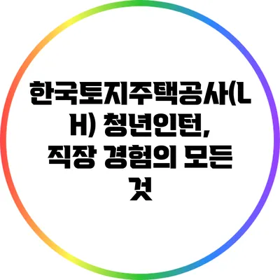한국토지주택공사(LH) 청년인턴, 직장 경험의 모든 것