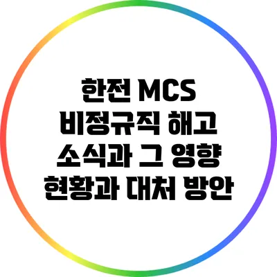 한전 MCS 비정규직 해고 소식과 그 영향: 현황과 대처 방안
