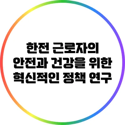 한전 근로자의 안전과 건강을 위한 혁신적인 정책 연구