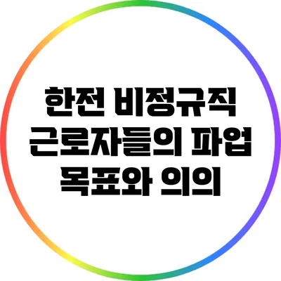한전 비정규직 근로자들의 파업 목표와 의의
