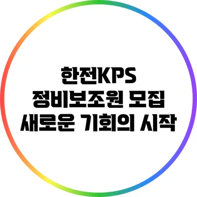 한전KPS 정비보조원 모집: 새로운 기회의 시작