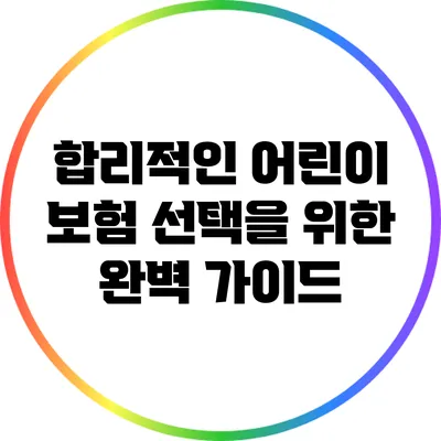 합리적인 어린이 보험 선택을 위한 완벽 가이드