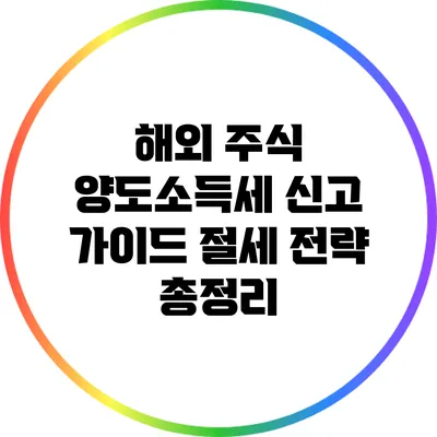 해외 주식 양도소득세 신고 가이드: 절세 전략 총정리