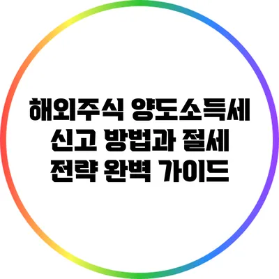 해외주식 양도소득세 신고 방법과 절세 전략 완벽 가이드