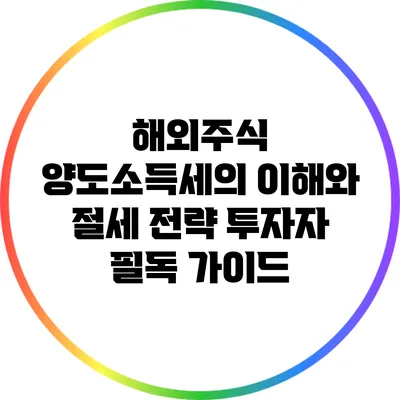 해외주식 양도소득세의 이해와 절세 전략: 투자자 필독 가이드