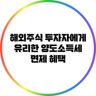 해외주식 투자자에게 유리한 양도소득세 면제 혜택