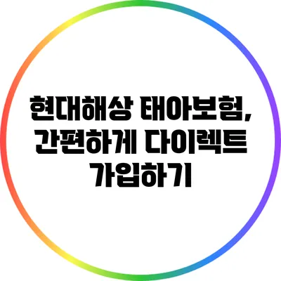 현대해상 태아보험, 간편하게 다이렉트 가입하기