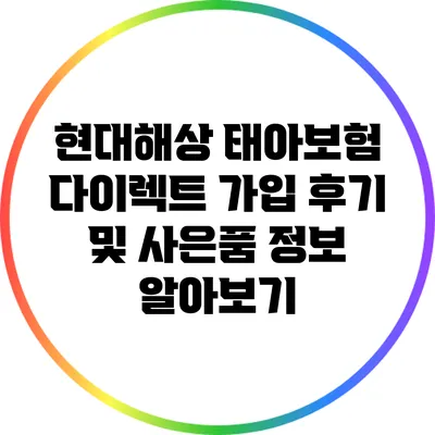 현대해상 태아보험 다이렉트 가입 후기 및 사은품 정보 알아보기