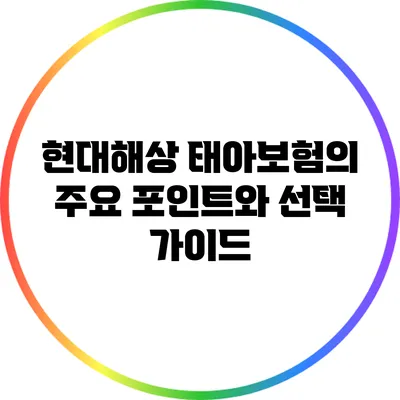현대해상 태아보험의 주요 포인트와 선택 가이드