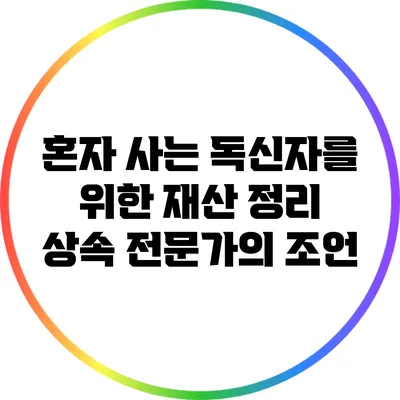 혼자 사는 독신자를 위한 재산 정리: 상속 전문가의 조언