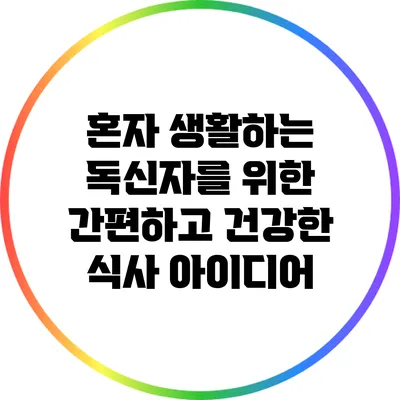 혼자 생활하는 독신자를 위한 간편하고 건강한 식사 아이디어