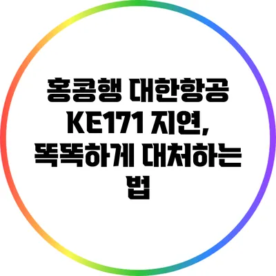 홍콩행 대한항공 KE171 지연, 똑똑하게 대처하는 법