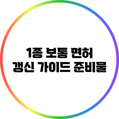 1종 보통 면허 갱신 가이드: 준비물