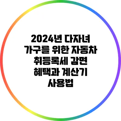 2024년 다자녀 가구를 위한 자동차 취등록세 감면 혜택과 계산기 사용법