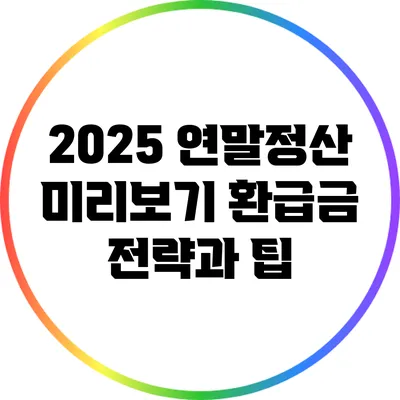 2025 연말정산 미리보기: 환급금 전략과 팁