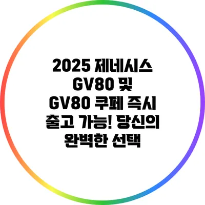 2025 제네시스 GV80 및 GV80 쿠페 즉시 출고 가능! 당신의 완벽한 선택