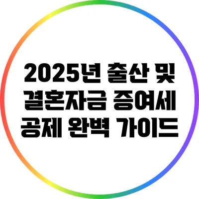 2025년 출산 및 결혼자금 증여세 공제 완벽 가이드