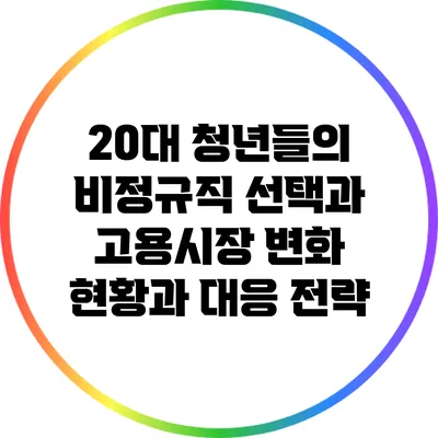 20대 청년들의 비정규직 선택과 고용시장 변화: 현황과 대응 전략
