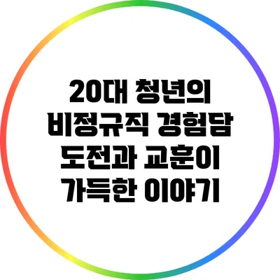 20대 청년의 비정규직 경험담: 도전과 교훈이 가득한 이야기