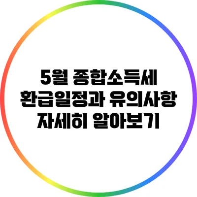 5월 종합소득세 환급일정과 유의사항 자세히 알아보기