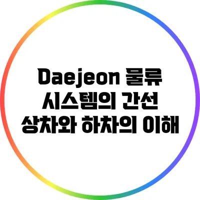 Daejeon 물류 시스템의 간선 상차와 하차의 이해