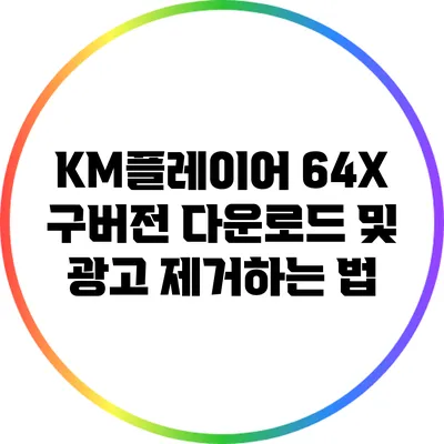 KM플레이어 64X: 구버전 다운로드 및 광고 제거하는 법