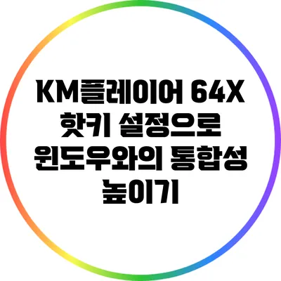 KM플레이어 64X 핫키 설정으로 윈도우와의 통합성 높이기