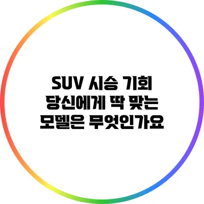 SUV 시승 기회: 당신에게 딱 맞는 모델은 무엇인가요?