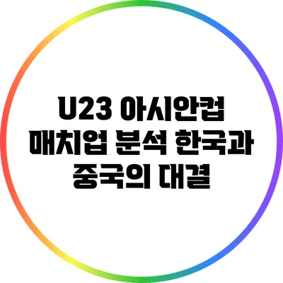 U23 아시안컵 매치업 분석: 한국과 중국의 대결