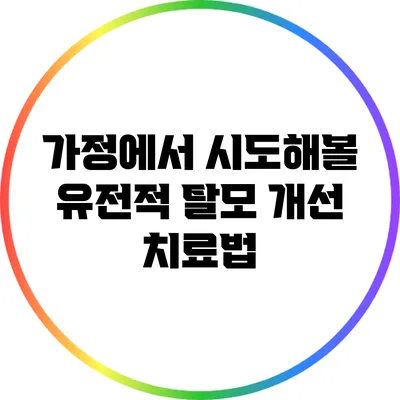 가정에서 시도해볼 유전적 탈모 개선 치료법