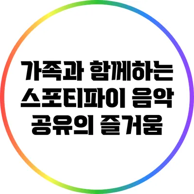 가족과 함께하는 스포티파이 음악 공유의 즐거움