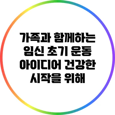 가족과 함께하는 임신 초기 운동 아이디어: 건강한 시작을 위해