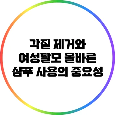 각질 제거와 여성탈모: 올바른 샴푸 사용의 중요성