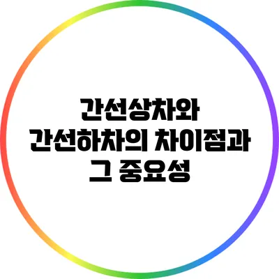 간선상차와 간선하차의 차이점과 그 중요성